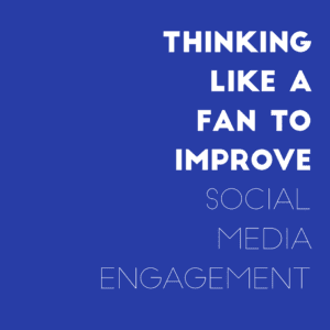 Thinking Like A Fan To Increase Engagement