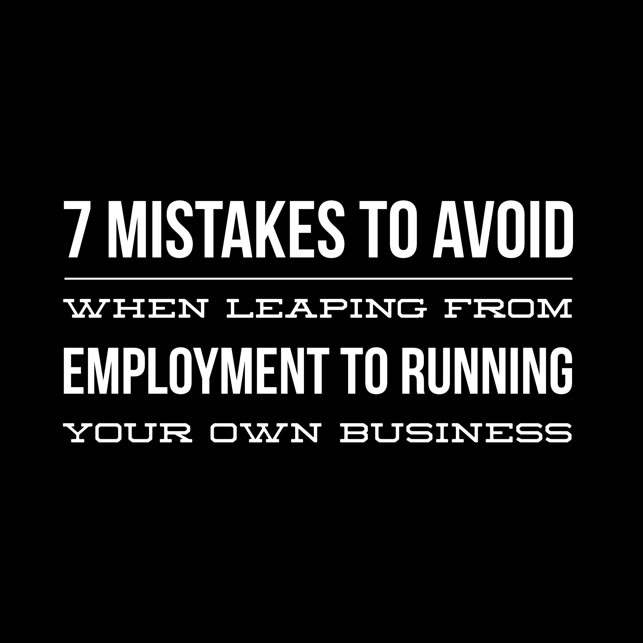 7 Mistakes To Avoid When Leaping From Employment To Running Your Own Business