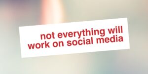 Not everything will work on Social Media