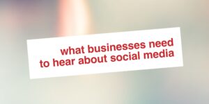 What Businesses Need To Hear About Social Media