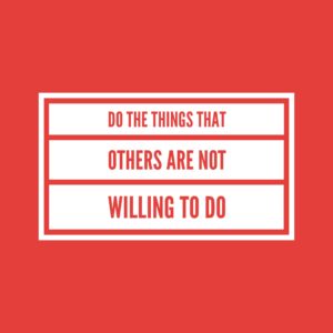 Do The Things That Others Are Not Willing To