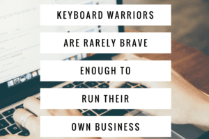 Keyboard Warriors Are Rarely Brave Enough To Own Their Own Business