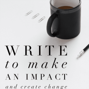 Write to make an impact and create change