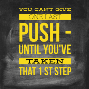 You Can't Give One Last Push Until You've Taken That 1st Step