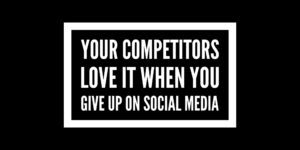 Your Competitors Love It When You Give Up On Social Media