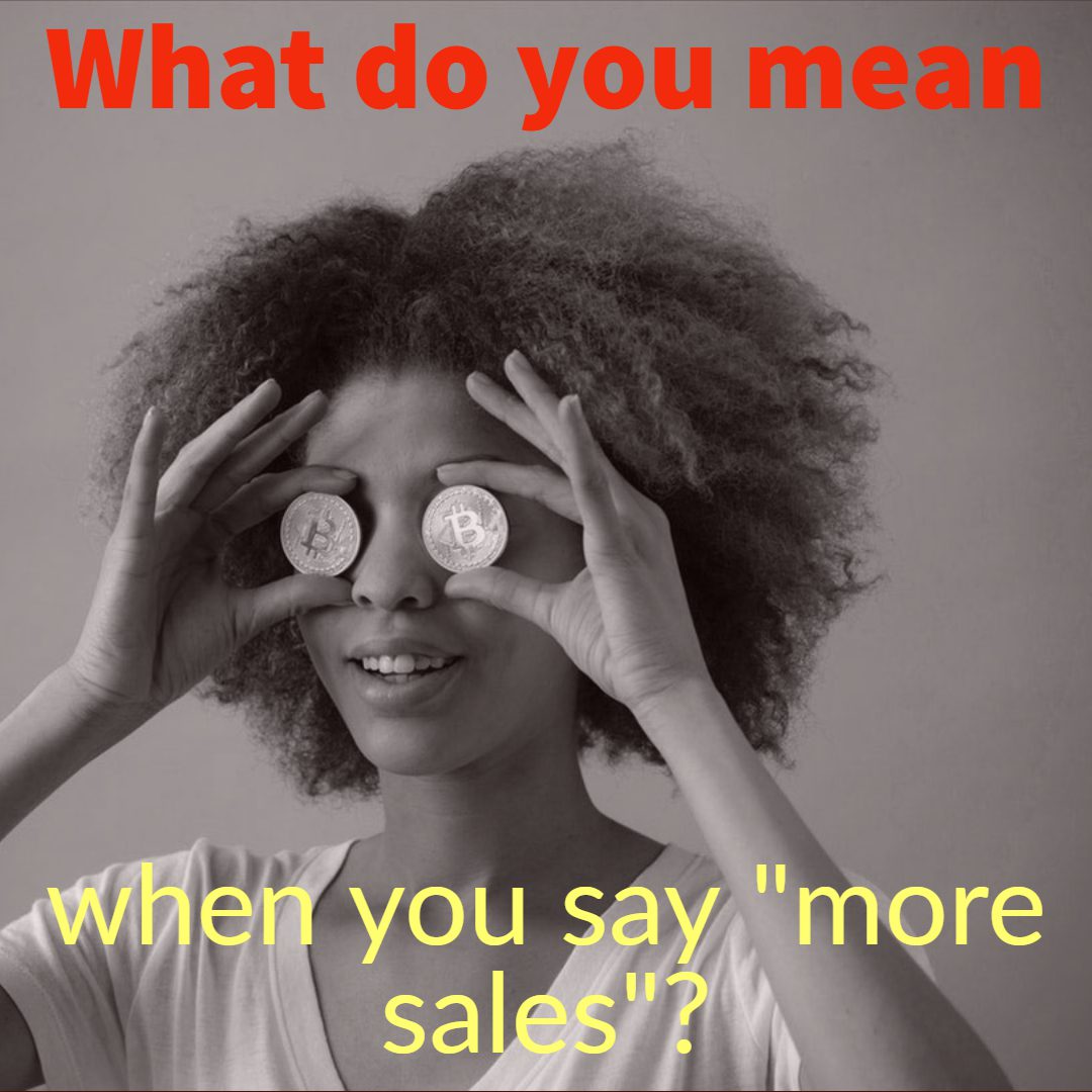 What exactly do you mean when you say you “want more sales”?