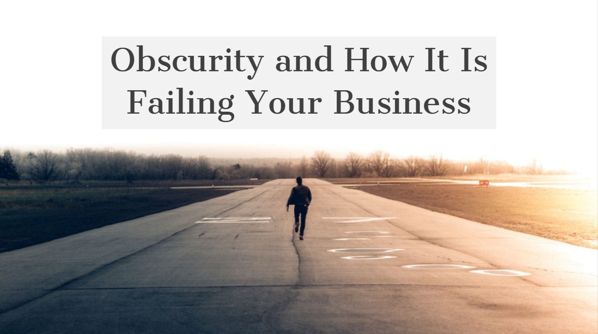 Obscurity and How It Is Failing Your Business